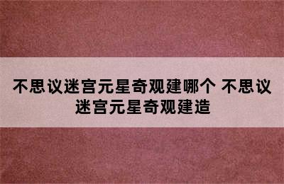 不思议迷宫元星奇观建哪个 不思议迷宫元星奇观建造